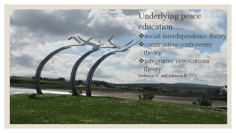 Underlying peace education…. vsocial interdependence theory vconstructive controversy theory vintegrative negotiations theory (Johnson D.