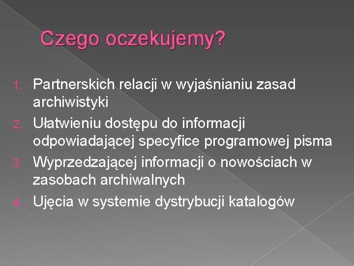 Czego oczekujemy? Partnerskich relacji w wyjaśnianiu zasad archiwistyki 2. Ułatwieniu dostępu do informacji odpowiadającej