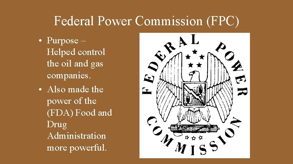Federal Power Commission (FPC) • Purpose – Helped control the oil and gas companies.