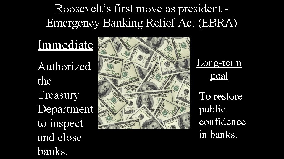 Roosevelt’s first move as president Emergency Banking Relief Act (EBRA) Immediate Authorized the Treasury