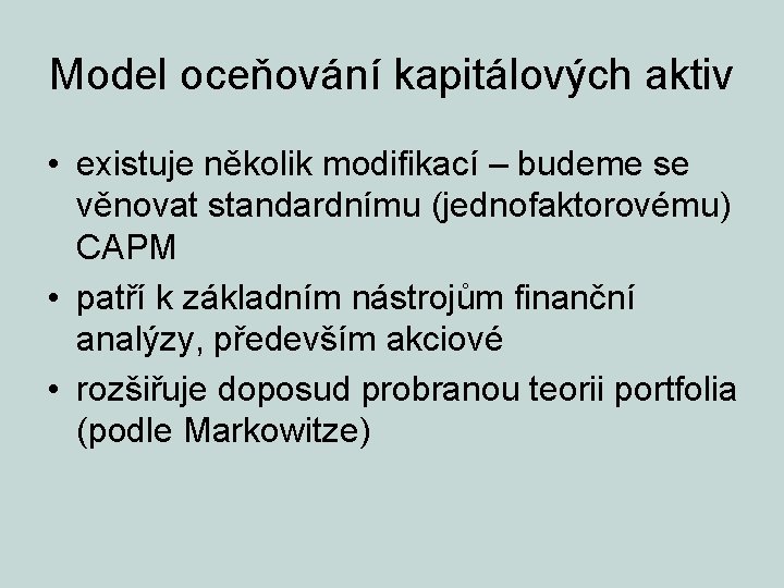 Model oceňování kapitálových aktiv • existuje několik modifikací – budeme se věnovat standardnímu (jednofaktorovému)