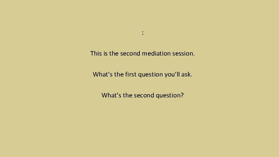 : This is the second mediation session. What’s the first question you’ll ask. What’s