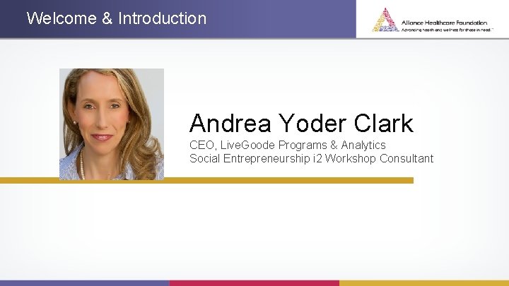Welcome & Introduction Andrea Yoder Clark CEO, Live. Goode Programs & Analytics Social Entrepreneurship