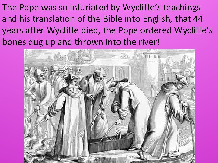 The Pope was so infuriated by Wycliffe’s teachings and his translation of the Bible