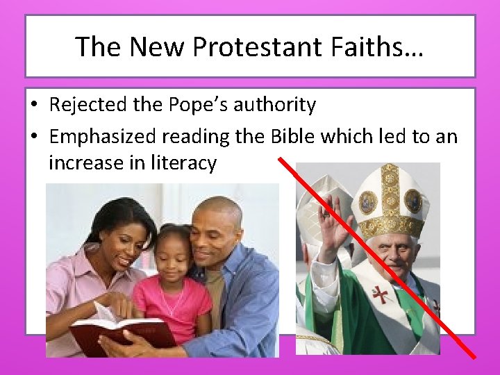 The New Protestant Faiths… • Rejected the Pope’s authority • Emphasized reading the Bible