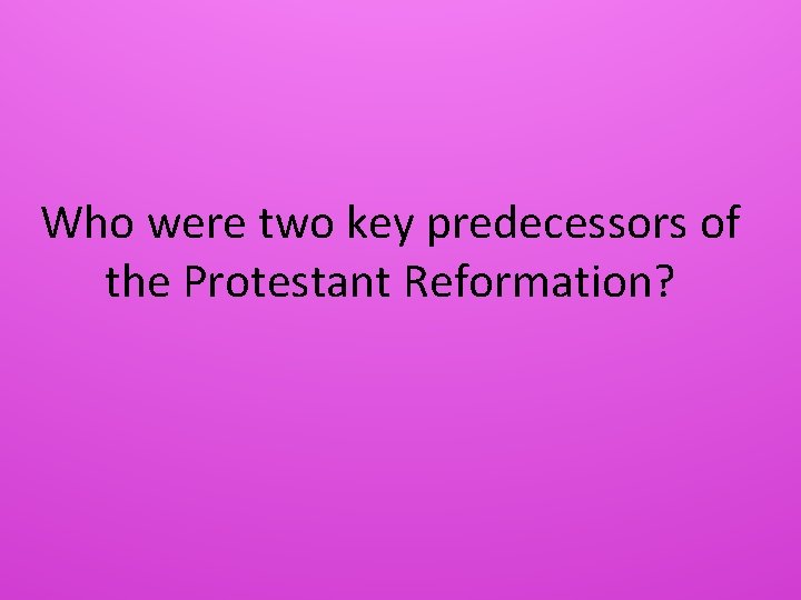 Who were two key predecessors of the Protestant Reformation? 