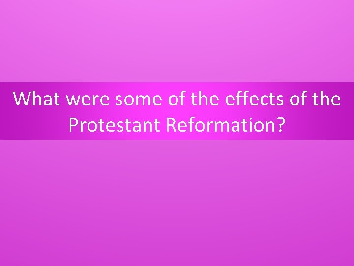 What were some of the effects of the Protestant Reformation? 