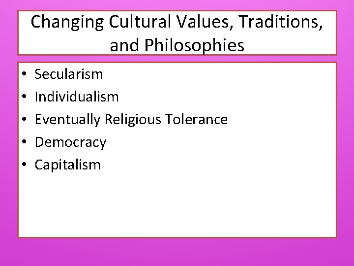 Changing Cultural Values, Traditions, and Philosophies • • • Secularism Individualism Eventually Religious Tolerance