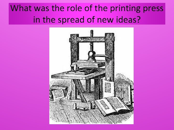 What was the role of the printing press in the spread of new ideas?