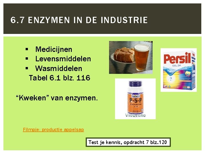 6. 7 ENZYMEN IN DE INDUSTRIE § Medicijnen § Levensmiddelen § Wasmiddelen Tabel 6.