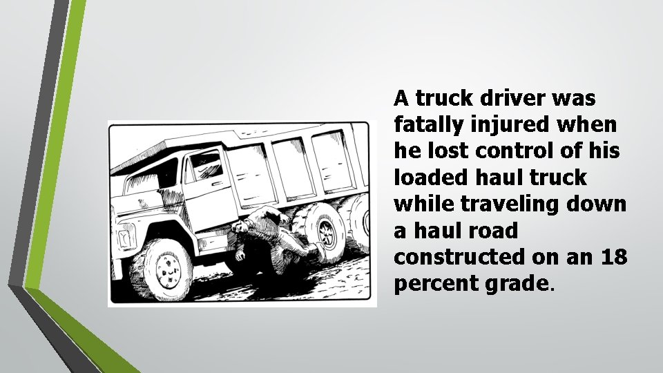 A truck driver was fatally injured when he lost control of his loaded haul A truck driver was fatally injured when he lost control of his loaded haul