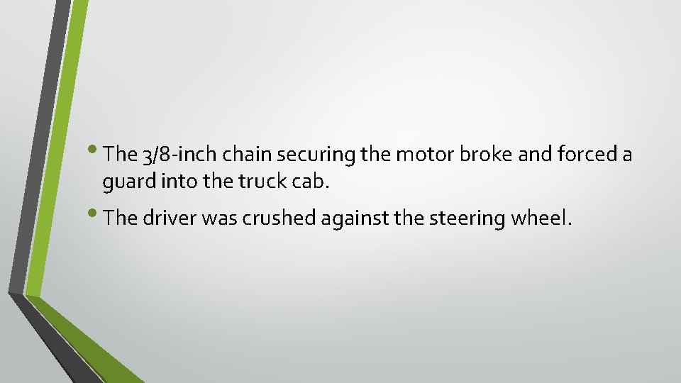 • The 3/8 -inch chain securing the motor broke and forced a guard • The 3/8 -inch chain securing the motor broke and forced a guard