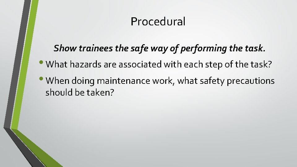 Procedural Show trainees the safe way of performing the task. • What hazards are Procedural Show trainees the safe way of performing the task. • What hazards are