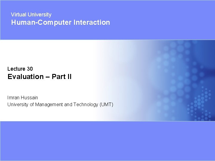 Virtual University Human-Computer Interaction Lecture 30 Evaluation – Part II Imran Hussain University of