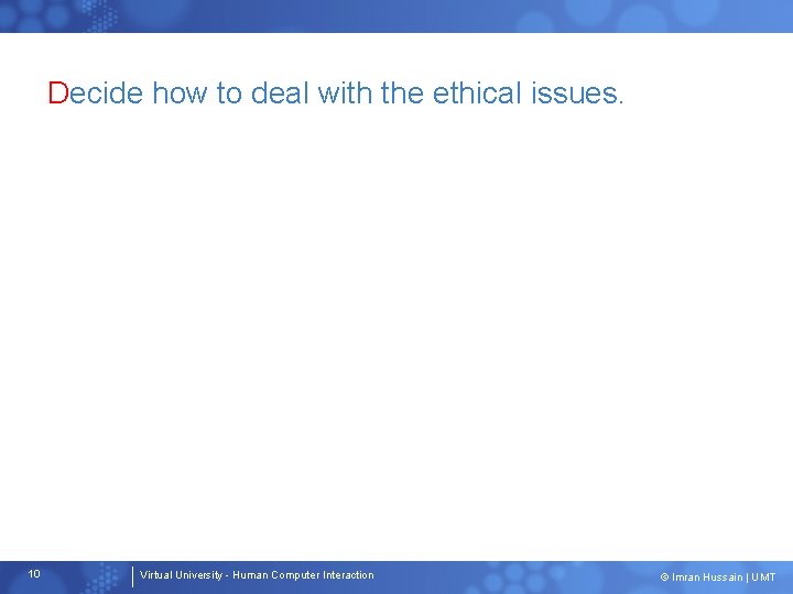 Decide how to deal with the ethical issues. 10 Virtual University - Human Computer