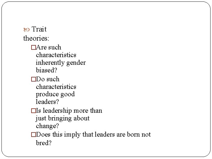  Trait theories: �Are such characteristics inherently gender biased? �Do such characteristics produce good