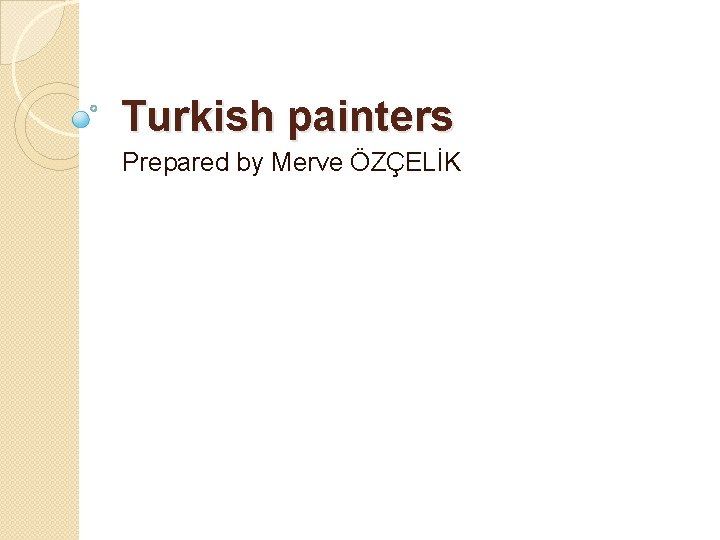 Turkish painters Prepared by Merve ÖZÇELİK 