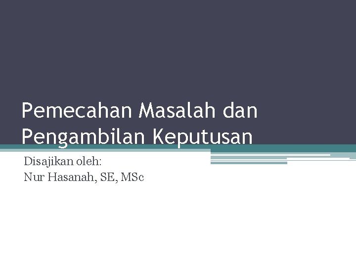 Pemecahan Masalah dan Pengambilan Keputusan Disajikan oleh: Nur Hasanah, SE, MSc 