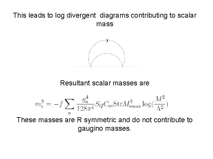 This leads to log divergent diagrams contributing to scalar mass Resultant scalar masses are