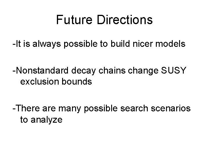 Future Directions -It is always possible to build nicer models -Nonstandard decay chains change