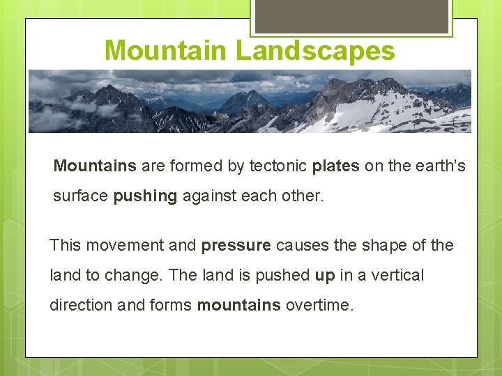 Mountain Landscapes Mountains are formed by tectonic plates on the earth’s surface pushing against