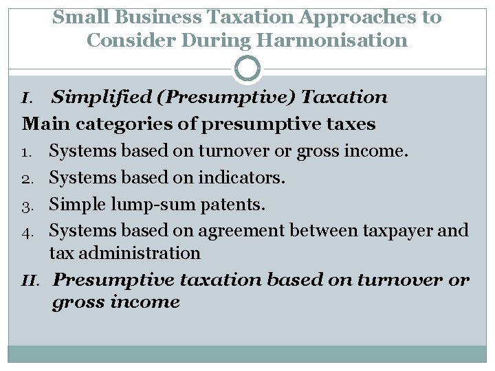 Small Business Taxation Approaches to Consider During Harmonisation Simplified (Presumptive) Taxation Main categories of
