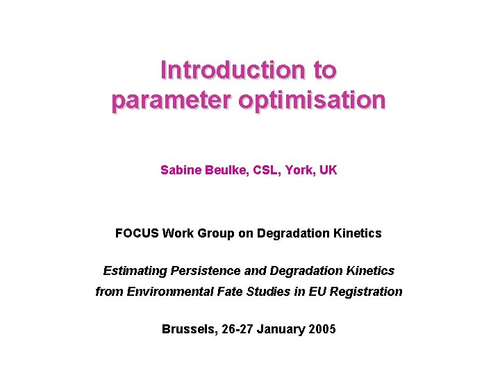 Introduction to parameter optimisation Sabine Beulke, CSL, York, UK FOCUS Work Group on Degradation