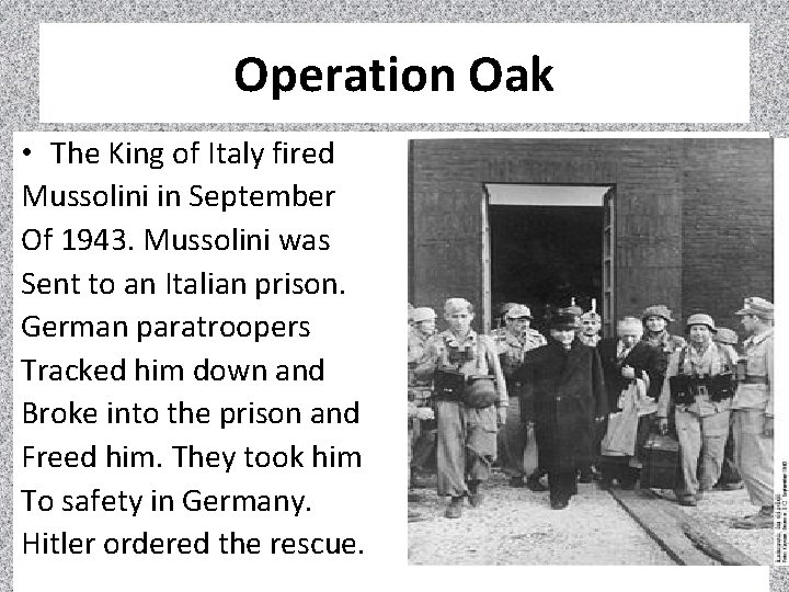 Operation Oak • The King of Italy fired Mussolini in September Of 1943. Mussolini