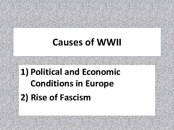 Causes of WWII 1) Political and Economic Conditions in Europe 2) Rise of Fascism