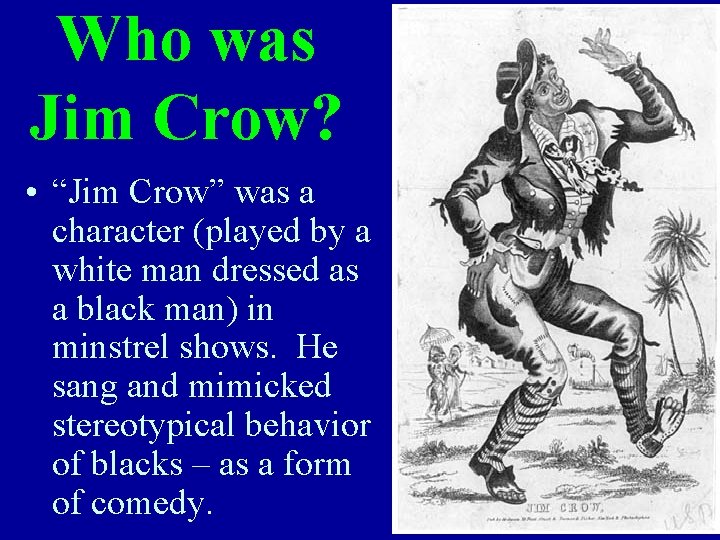 Who was Jim Crow? • “Jim Crow” was a character (played by a white