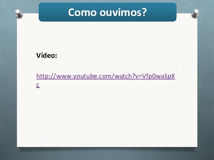 Como ouvimos? Vídeo: http: //www. youtube. com/watch? v=Vfp 0 waljp. X c 