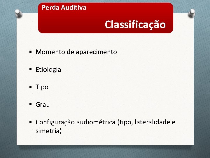 Perda Auditiva Classificação § Momento de aparecimento § Etiologia § Tipo § Grau §