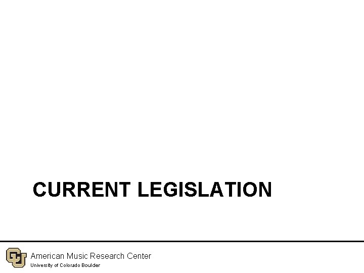 CURRENT LEGISLATION American Music Research Center University of Colorado Boulder 