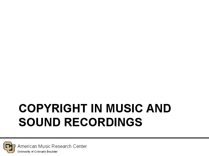 COPYRIGHT IN MUSIC AND SOUND RECORDINGS American Music Research Center University of Colorado Boulder