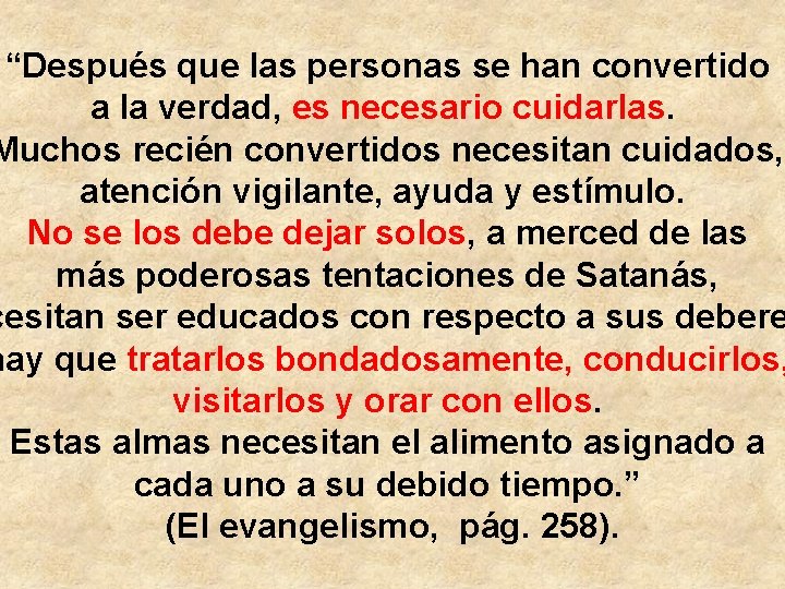 “Después que las personas se han convertido a la verdad, es necesario cuidarlas. Muchos