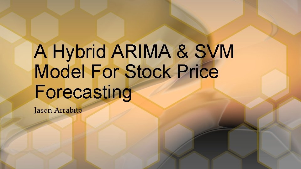 A Hybrid ARIMA & SVM Model For Stock Price Forecasting Jason Arrabito 