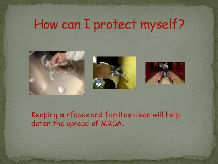 How can I protect myself? Keeping surfaces and fomites clean will help deter the