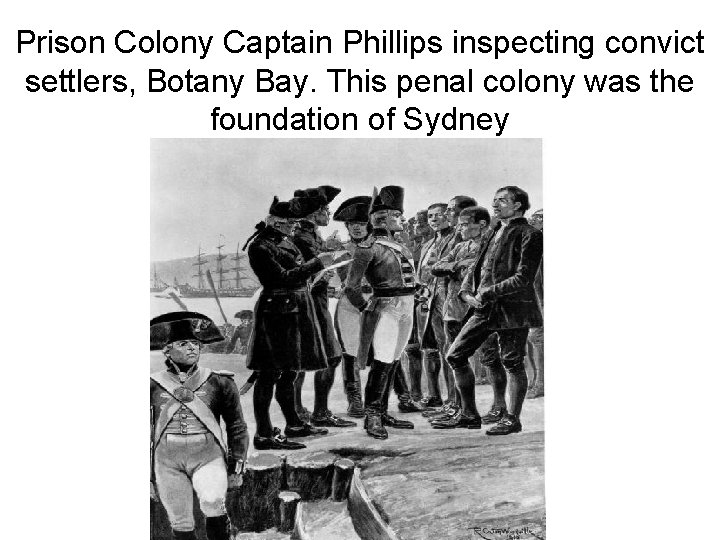 Prison Colony Captain Phillips inspecting convict settlers, Botany Bay. This penal colony was the