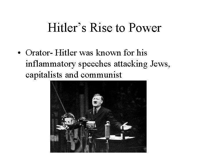 Hitler’s Rise to Power • Orator- Hitler was known for his inflammatory speeches attacking