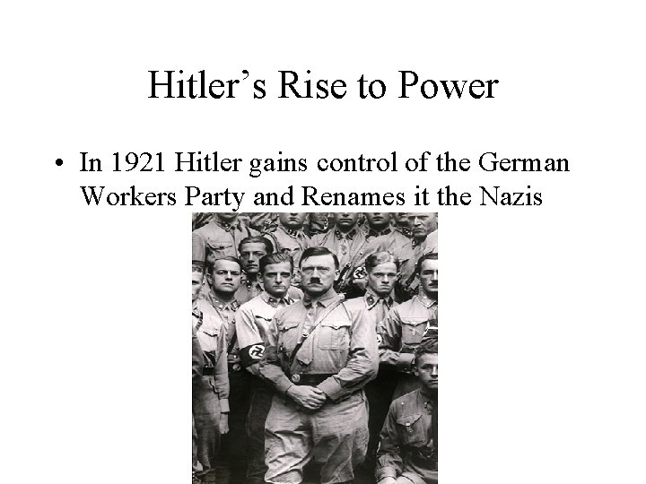 Hitler’s Rise to Power • In 1921 Hitler gains control of the German Workers