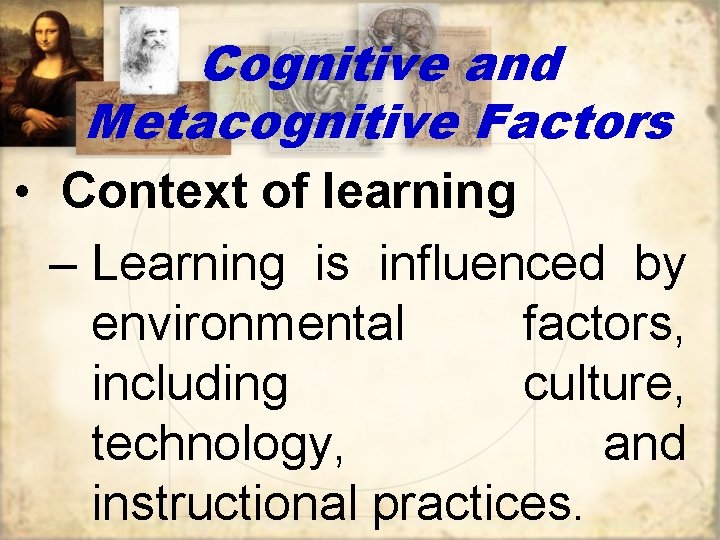 Cognitive and Metacognitive Factors • Context of learning – Learning is influenced by environmental