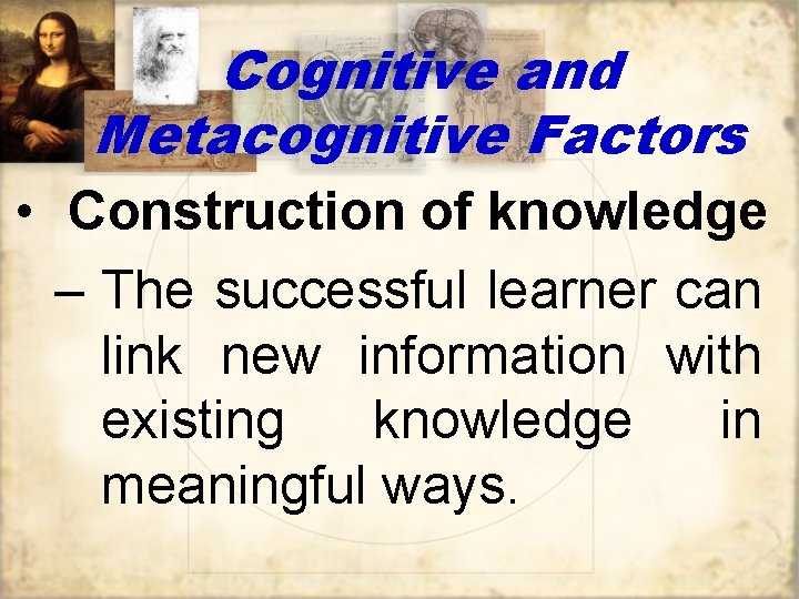 Cognitive and Metacognitive Factors • Construction of knowledge – The successful learner can link