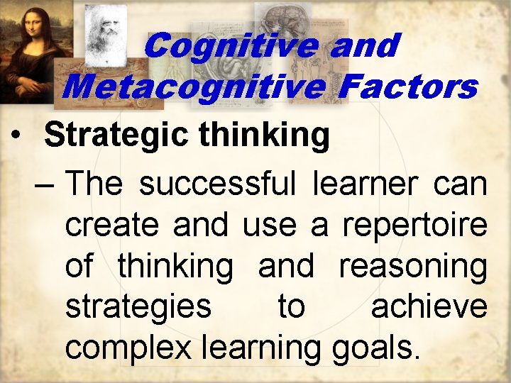 Cognitive and Metacognitive Factors • Strategic thinking – The successful learner can create and