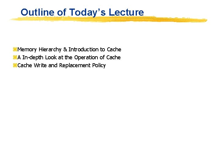 Outline of Today’s Lecture z. Memory Hierarchy & Introduction to Cache z. A In-depth