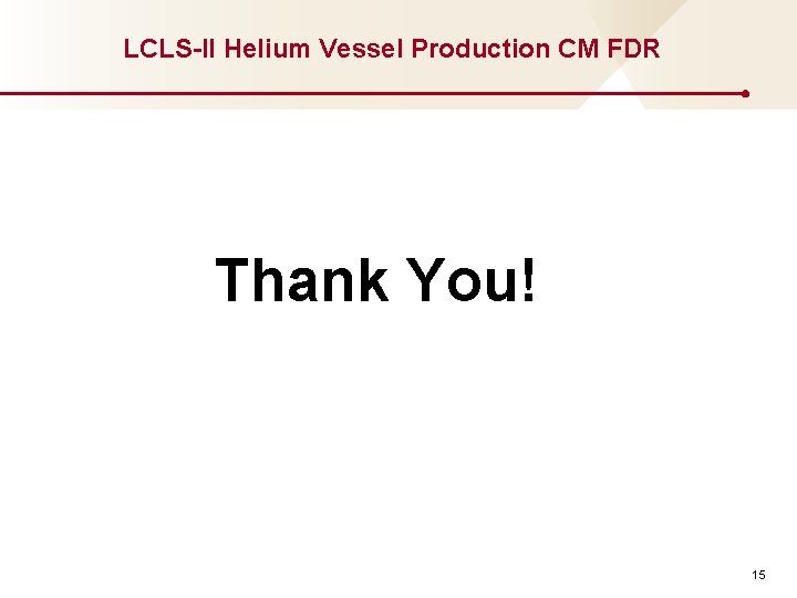 LCLS-II Helium Vessel Production CM FDR Thank You! 15 