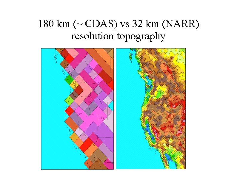 180 km (~ CDAS) vs 32 km (NARR) resolution topography 