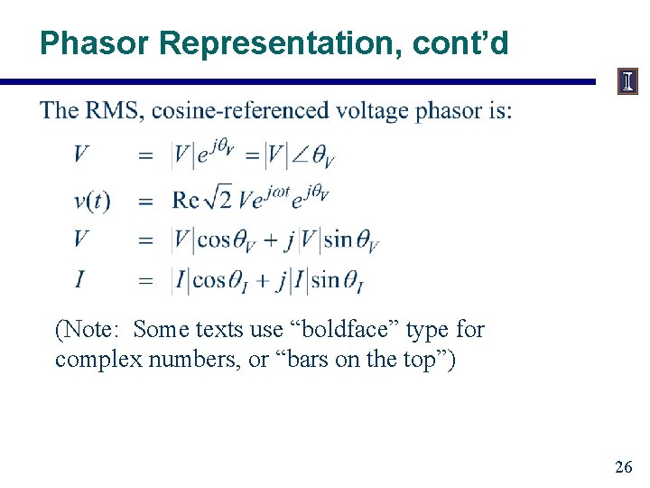 Phasor Representation, cont’d (Note: Some texts use “boldface” type for complex numbers, or “bars