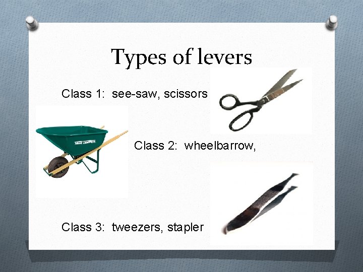 Types of levers Class 1: see-saw, scissors Class 2: wheelbarrow, crowbar Class 3: tweezers,