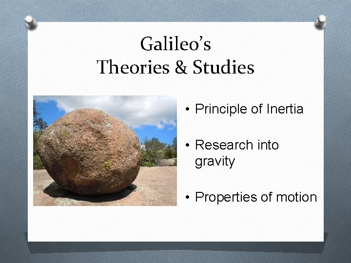 Galileo’s Theories & Studies • Principle of Inertia • Research into gravity • Properties