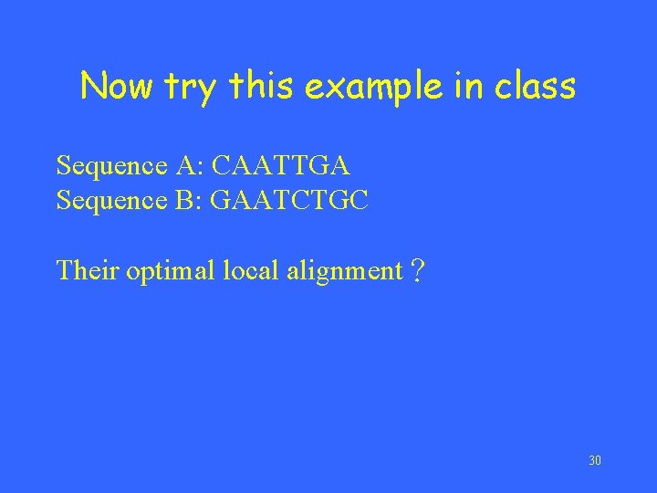 Now try this example in class Sequence A: CAATTGA Sequence B: GAATCTGC Their optimal